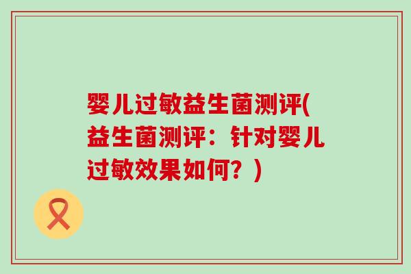 婴儿过敏益生菌测评(益生菌测评：针对婴儿过敏效果如何？)