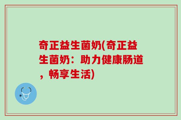 奇正益生菌奶(奇正益生菌奶：助力健康肠道，畅享生活)