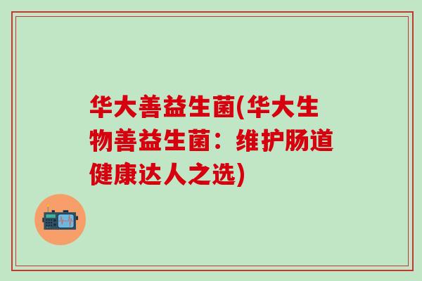 华大善益生菌(华大生物善益生菌：维护肠道健康达人之选)