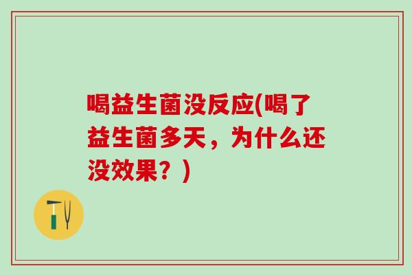 喝益生菌没反应(喝了益生菌多天,为什么还没效果?) 喝益生菌没反应(喝了益生菌多天,为什么还没效果?)