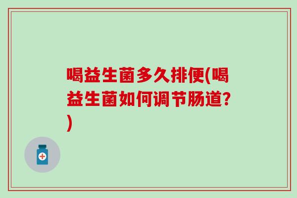 喝益生菌多久排便(喝益生菌如何调节肠道？)