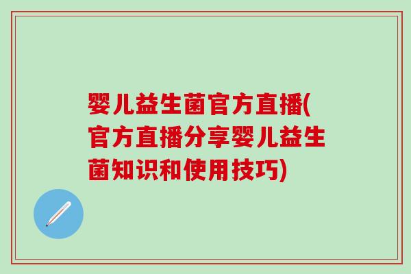 婴儿益生菌官方直播(官方直播分享婴儿益生菌知识和使用技巧)