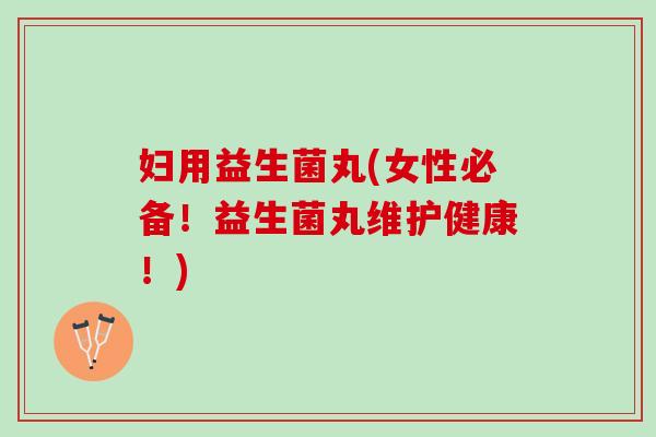 妇用益生菌丸(女性必备！益生菌丸维护健康！)