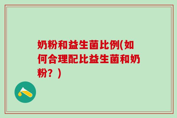 奶粉和益生菌比例(如何合理配比益生菌和奶粉？)