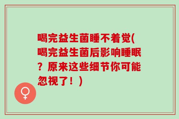 喝完益生菌睡不着觉(喝完益生菌后影响睡眠？原来这些细节你可能忽视了！)