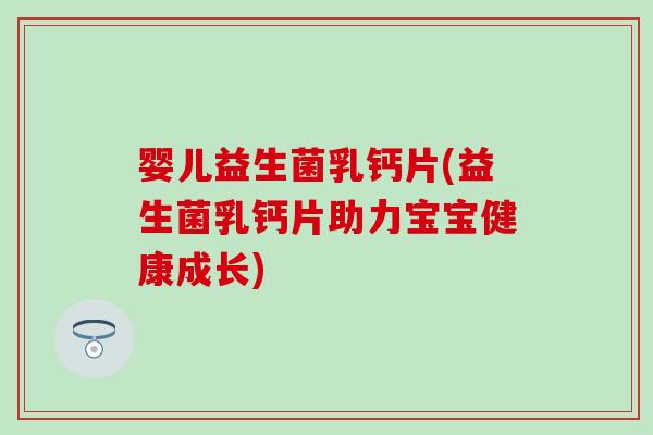 婴儿益生菌乳钙片(益生菌乳钙片助力宝宝健康成长)