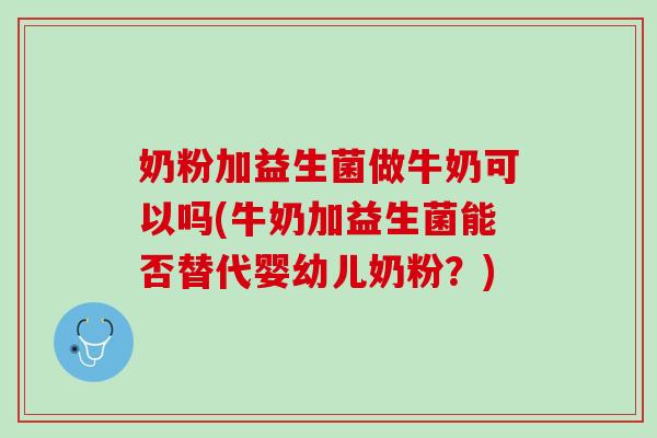奶粉加益生菌做牛奶可以吗(牛奶加益生菌能否替代婴幼儿奶粉？)