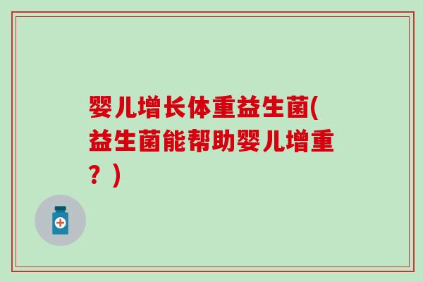 婴儿增长体重益生菌(益生菌能帮助婴儿增重？)