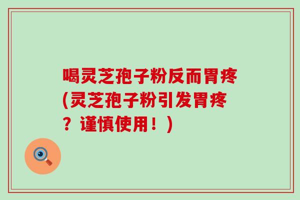 喝灵芝孢子粉反而胃疼(灵芝孢子粉引发胃疼？谨慎使用！)