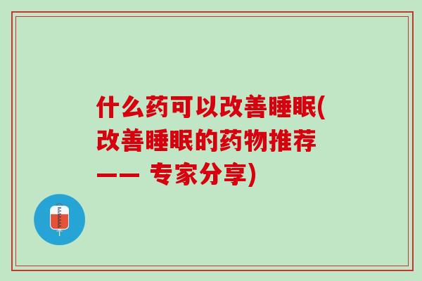 什么药可以改善睡眠(改善睡眠的药物推荐 —— 专家分享)