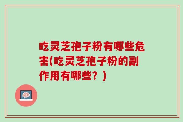 吃灵芝孢子粉有哪些危害(吃灵芝孢子粉的副作用有哪些？)