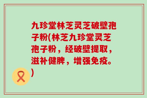 九珍堂林芝灵芝破壁孢子粉(林芝九珍堂灵芝孢子粉，经破壁提取，滋补健脾，增强免疫。)