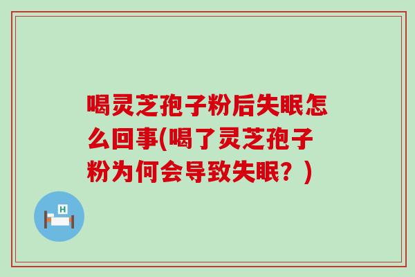 喝灵芝孢子粉后失眠怎么回事(喝了灵芝孢子粉为何会导致失眠？)