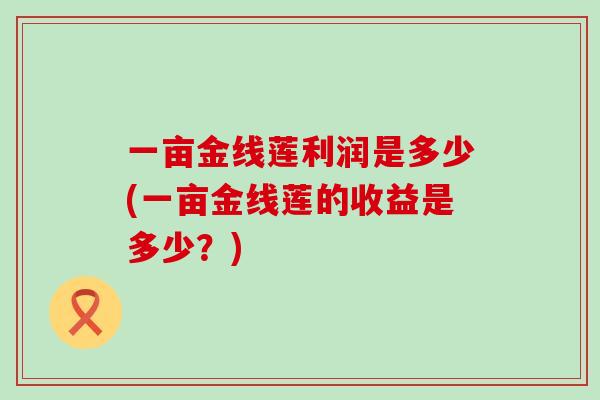 一亩金线莲利润是多少(一亩金线莲的收益是多少？)