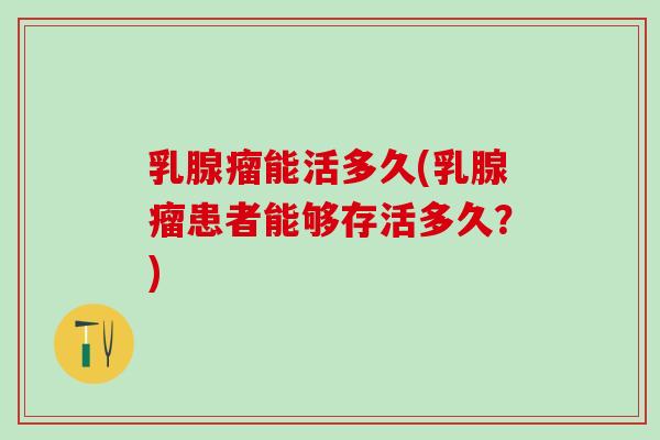 乳腺瘤能活多久(乳腺瘤患者能够存活多久？)
