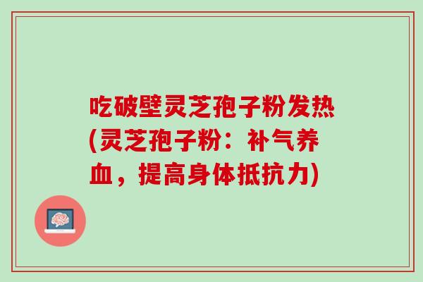 吃破壁灵芝孢子粉发热(灵芝孢子粉：补气养血，提高身体抵抗力)