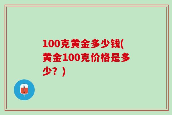 100克黄金多少钱(黄金100克价格是多少？)