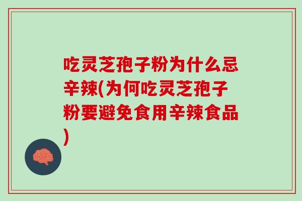 吃灵芝孢子粉为什么忌辛辣(为何吃灵芝孢子粉要避免食用辛辣食品)