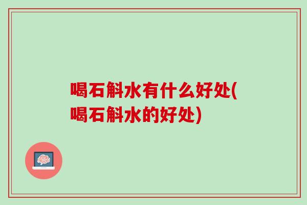 喝石斛水有什么好处(喝石斛水的好处)