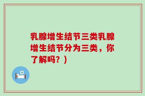 乳腺增生结节三类乳腺增生结节分为三类，你了解吗？)