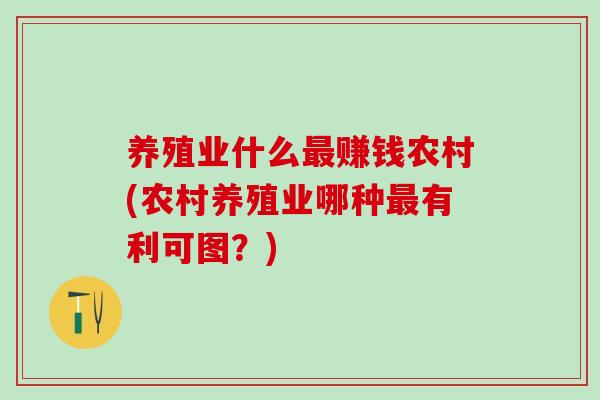 养殖业什么最赚钱农村(农村养殖业哪种最有利可图？)