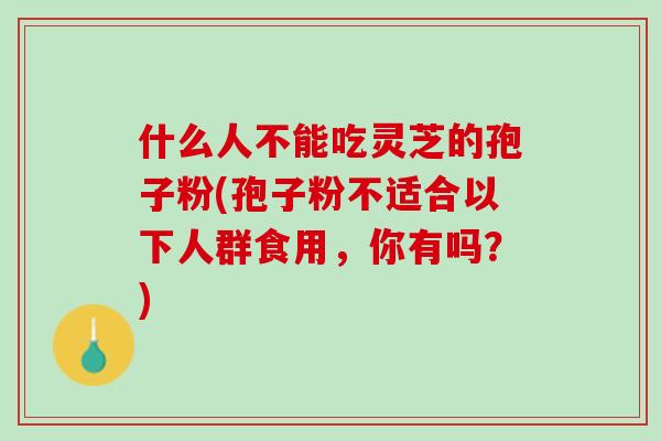什么人不能吃灵芝的孢子粉(孢子粉不适合以下人群食用，你有吗？)