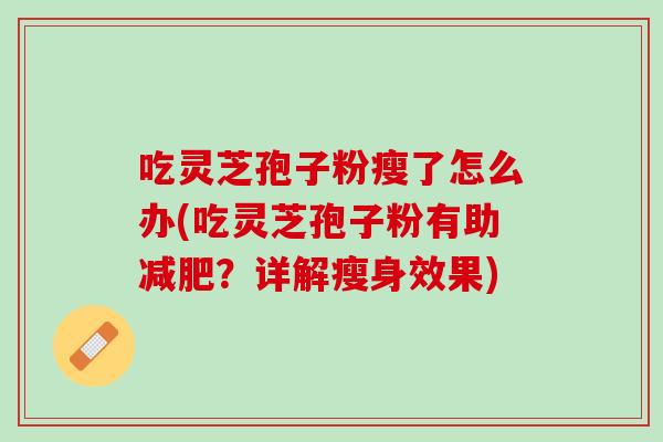 吃灵芝孢子粉瘦了怎么办(吃灵芝孢子粉有助减肥？详解瘦身效果)