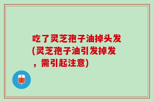 吃了灵芝孢子油掉头发(灵芝孢子油引发掉发，需引起注意)