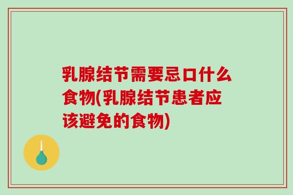 乳腺结节需要忌口什么食物(乳腺结节患者应该避免的食物)