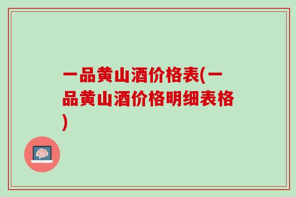 一品黄山酒价格表(一品黄山酒价格明细表格)
