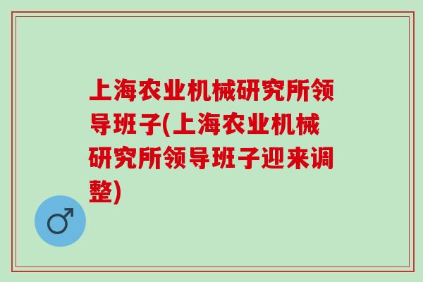 上海农业机械研究所领导班子(上海农业机械研究所领导班子迎来调整)