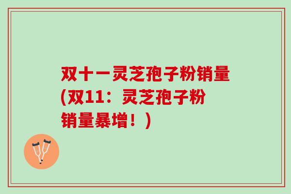 双十一灵芝孢子粉销量(双11：灵芝孢子粉销量暴增！)