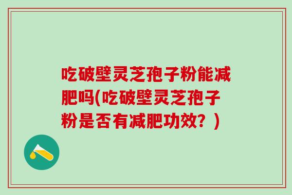 吃破壁灵芝孢子粉能减肥吗(吃破壁灵芝孢子粉是否有减肥功效？)