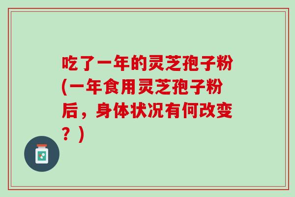吃了一年的灵芝孢子粉(一年食用灵芝孢子粉后，身体状况有何改变？)