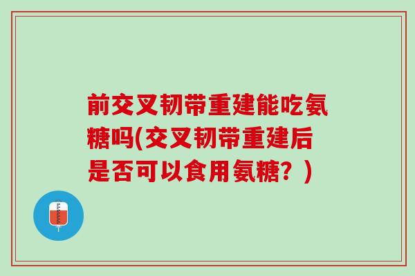 前交叉韧带重建能吃氨糖吗(交叉韧带重建后是否可以食用氨糖？)