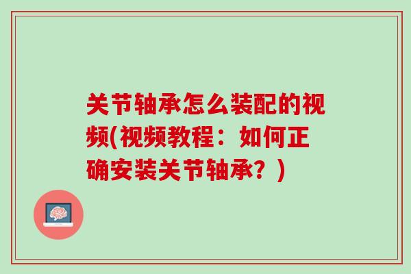 关节轴承怎么装配的视频(视频教程：如何正确安装关节轴承？)