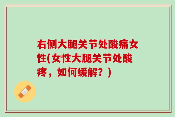右侧大腿关节处酸痛女性(女性大腿关节处酸疼，如何缓解？)