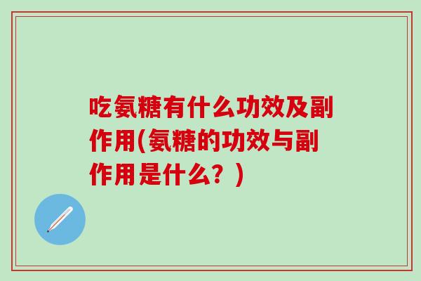 吃氨糖有什么功效及副作用(氨糖的功效与副作用是什么？)