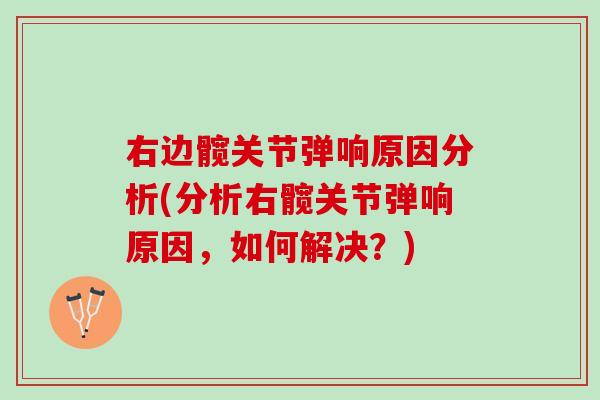 右边髋关节弹响原因分析(分析右髋关节弹响原因，如何解决？)