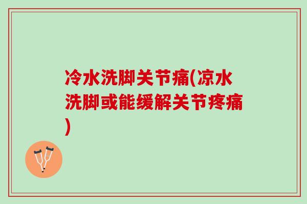 冷水洗脚关节痛(凉水洗脚或能缓解关节疼痛)