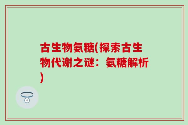古生物氨糖(探索古生物代谢之谜：氨糖解析)