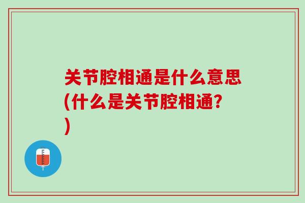 关节腔相通是什么意思(什么是关节腔相通？)