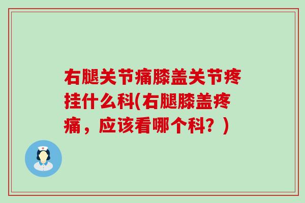 右腿关节痛膝盖关节疼挂什么科(右腿膝盖疼痛，应该看哪个科？)