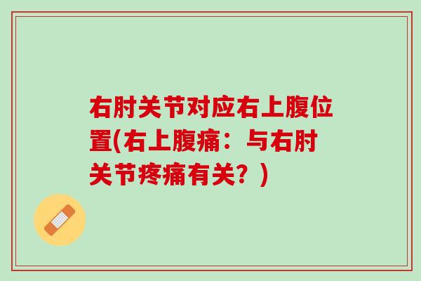 右肘关节对应右上腹位置(右上腹痛：与右肘关节疼痛有关？)