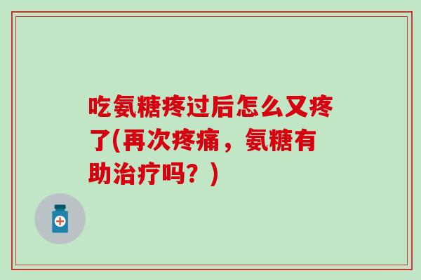 吃氨糖疼过后怎么又疼了(再次疼痛，氨糖有助治疗吗？)