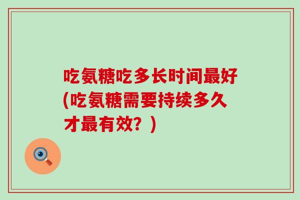 吃氨糖吃多长时间最好(吃氨糖需要持续多久才最有效？)