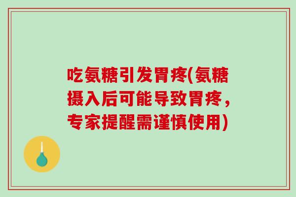 吃氨糖引发胃疼(氨糖摄入后可能导致胃疼，专家提醒需谨慎使用)