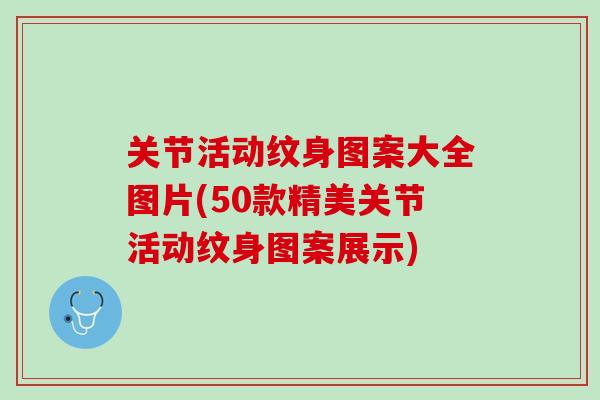 关节活动纹身图案大全图片(50款精美关节活动纹身图案展示)