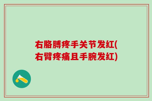 右胳膊疼手关节发红(右臂且手腕发红)