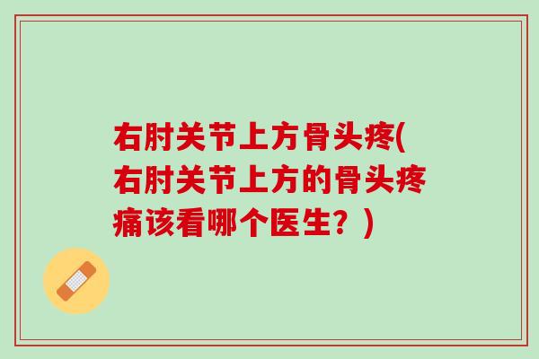 右肘关节上方骨头疼(右肘关节上方的骨头疼痛该看哪个医生？)